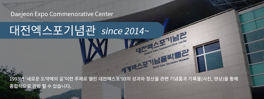 Daejeon Expo Commemorative Center 대전엑스포기념관 since 2014~ , 1993년 '새로운 도약에의 길'이란 주제로 열린 대전엑스포93의 성과와 정신을 각종 기념품과 기록물(사진, 영상)을 통해 종합적으로 관람할 수 있습니다.